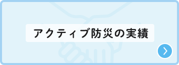 アクティブ防災の実績